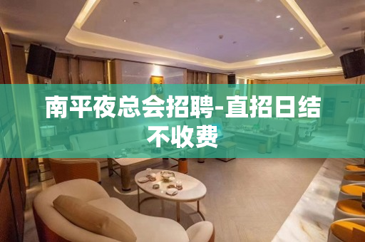 南平夜总会招聘-直招日结不收费