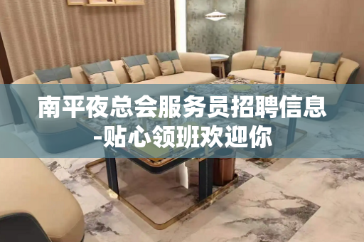南平夜总会服务员招聘信息-贴心领班欢迎你