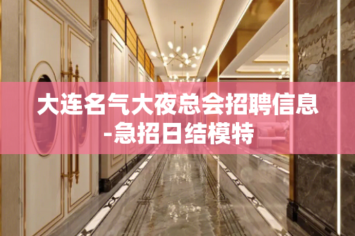 大连名气大夜总会招聘信息-急招日结模特