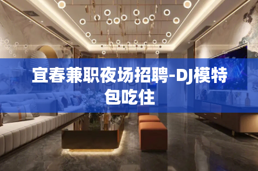 宜春兼职夜场招聘-DJ模特包吃住