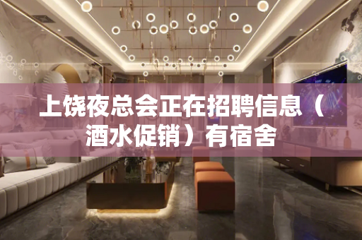 上饶夜总会正在招聘信息（酒水促销）有宿舍