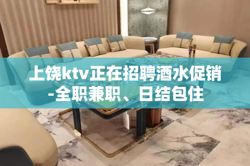 上饶ktv正在招聘酒水促销-全职兼职、日结包住