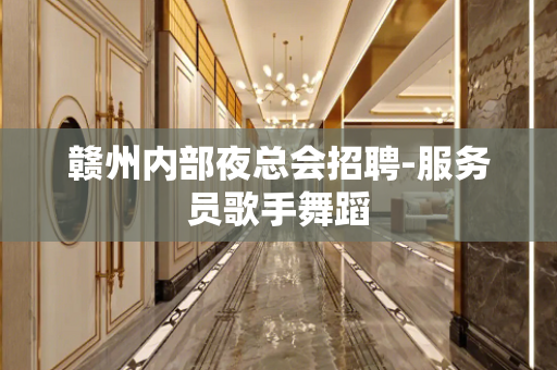 赣州内部夜总会招聘-服务员歌手舞蹈