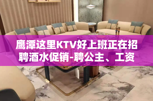 鹰潭这里KTV好上班正在招聘酒水促销-聘公主、工资日结