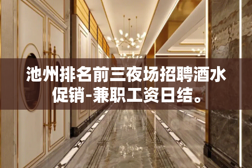 池州排名前三夜场招聘酒水促销-兼职工资日结。