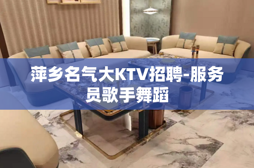 萍乡名气大KTV招聘-服务员歌手舞蹈
