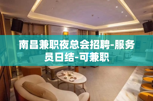 南昌兼职夜总会招聘-服务员日结-可兼职