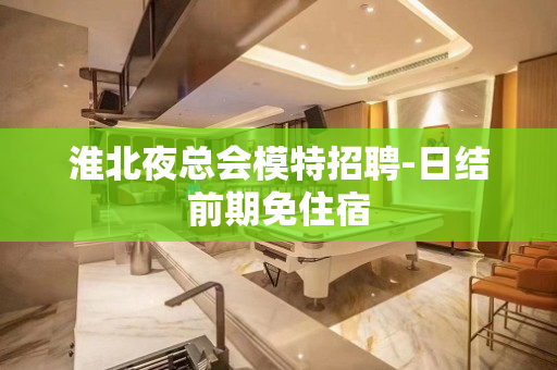 淮北夜总会模特招聘-日结前期免住宿