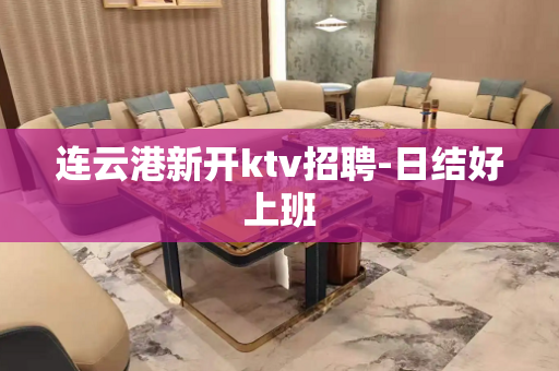 连云港新开ktv招聘-日结好上班