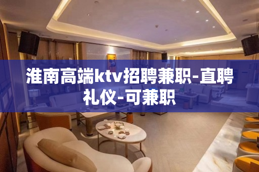 淮南高端ktv招聘兼职-直聘礼仪-可兼职