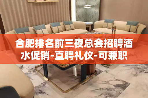 合肥排名前三夜总会招聘酒水促销-直聘礼仪-可兼职