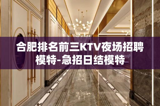 合肥排名前三KTV夜场招聘模特-急招日结模特