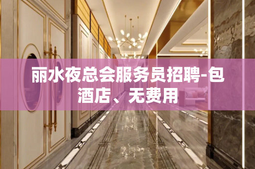 丽水夜总会服务员招聘-包酒店、无费用