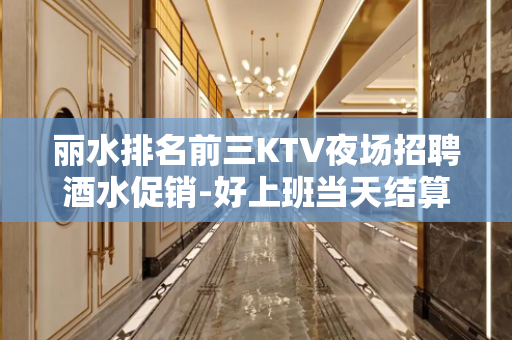 丽水排名前三KTV夜场招聘酒水促销-好上班当天结算