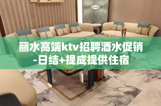 丽水高端ktv招聘酒水促销-日结+提成提供住宿