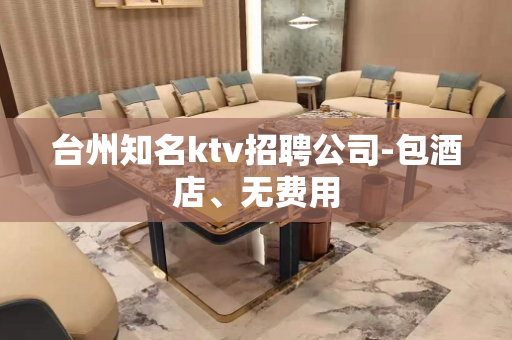 台州知名ktv招聘公司-包酒店、无费用