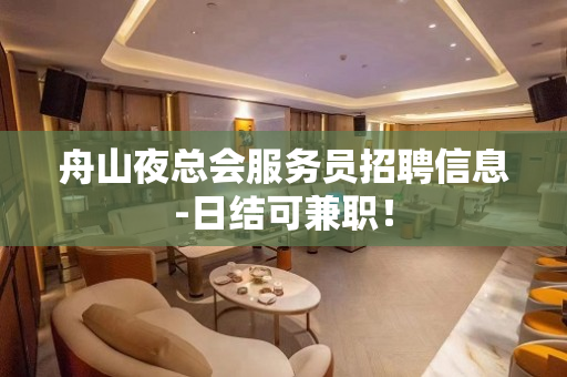 舟山夜总会服务员招聘信息-日结可兼职！