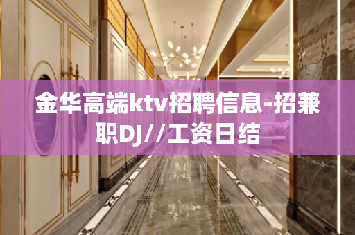 金华高端ktv招聘信息-招兼职DJ//工资日结