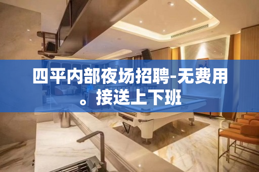 四平内部夜场招聘-无费用。接送上下班