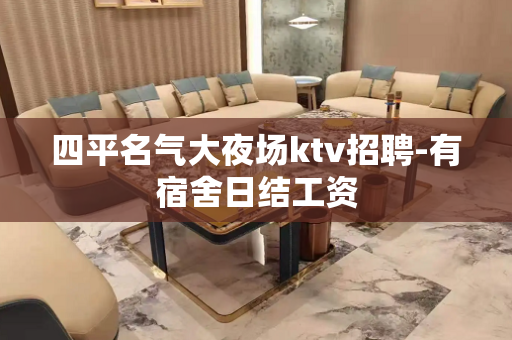 四平名气大夜场ktv招聘-有宿舍日结工资