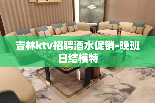 吉林ktv招聘酒水促销-晚班日结模特