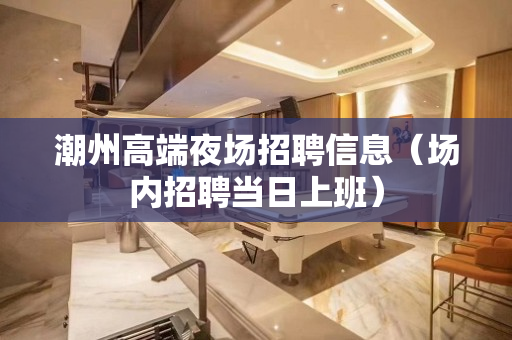 潮州高端夜场招聘信息（场内招聘当日上班）