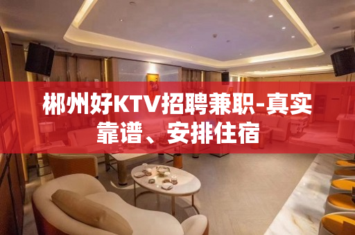 郴州好KTV招聘兼职-真实靠谱、安排住宿