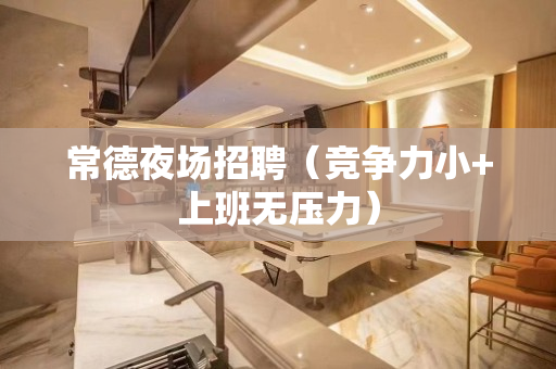 常德夜场招聘（竞争力小+上班无压力）