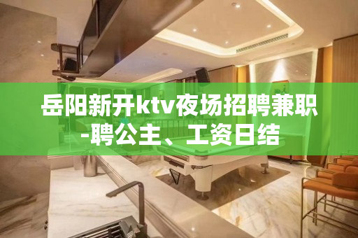岳阳新开ktv夜场招聘兼职-聘公主、工资日结