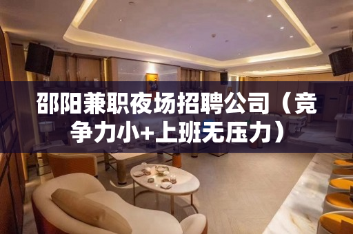 邵阳兼职夜场招聘公司（竞争力小+上班无压力）
