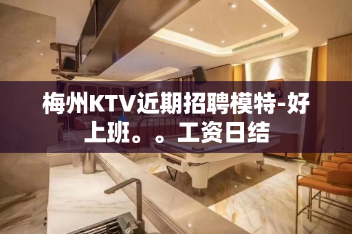 梅州KTV近期招聘模特-好上班。。工资日结