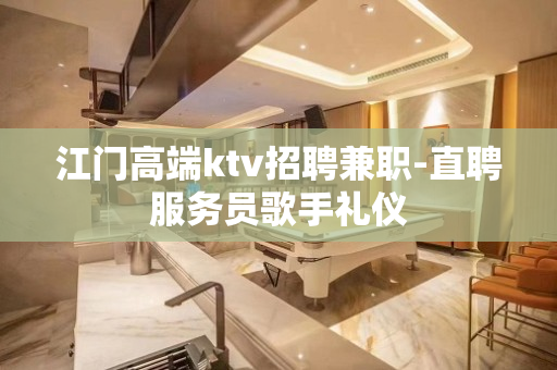 江门高端ktv招聘兼职-直聘服务员歌手礼仪