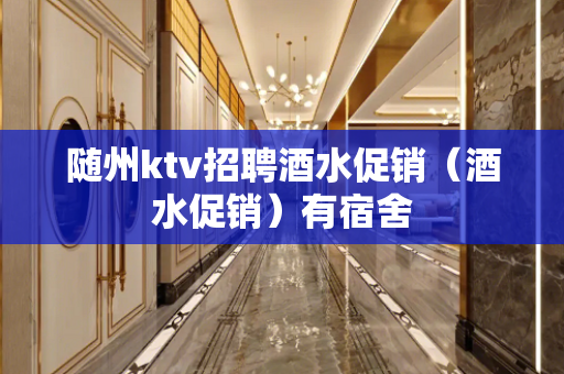 随州ktv招聘酒水促销（酒水促销）有宿舍