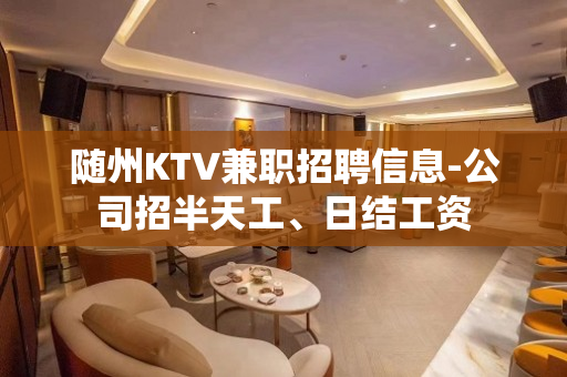 随州KTV兼职招聘信息-公司招半天工、日结工资