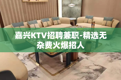 嘉兴KTV招聘兼职-精选无杂费火爆招人