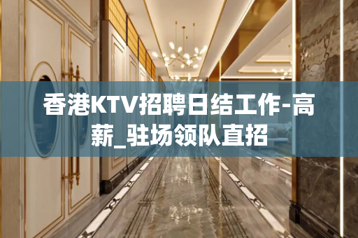 香港KTV招聘日结工作-高薪_驻场领队直招