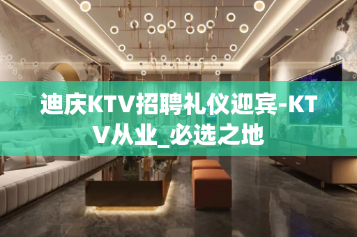 迪庆KTV招聘礼仪迎宾-KTV从业_必选之地