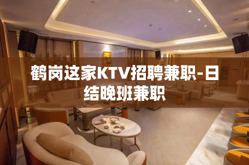 鹤岗这家KTV招聘兼职-日结晚班兼职