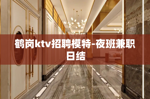 鹤岗ktv招聘模特-夜班兼职日结