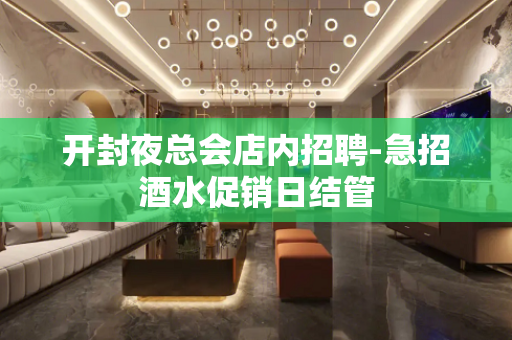 开封夜总会店内招聘-急招酒水促销日结管