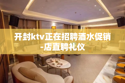 开封ktv正在招聘酒水促销-店直聘礼仪