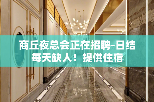商丘夜总会正在招聘-日结每天缺人！提供住宿