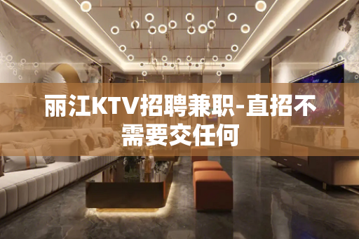 丽江KTV招聘兼职-直招不需要交任何