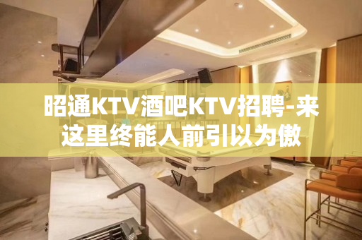 昭通KTV酒吧KTV招聘-来这里终能人前引以为傲