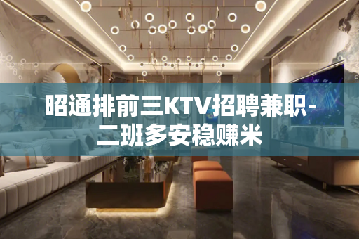 昭通排前三KTV招聘兼职-二班多安稳赚米