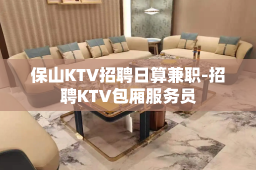 保山KTV招聘日算兼职-招聘KTV包厢服务员