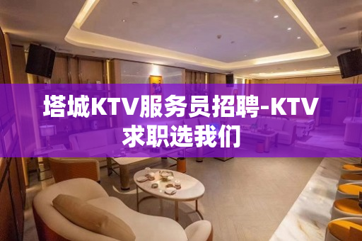 塔城KTV服务员招聘-KTV求职选我们