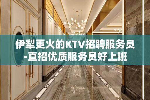 伊犁更火的KTV招聘服务员-直招优质服务员好上班