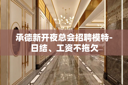 承德新开夜总会招聘模特-日结、工资不拖欠