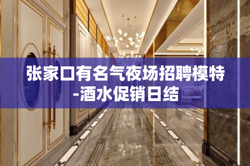 张家口有名气夜场招聘模特-酒水促销日结